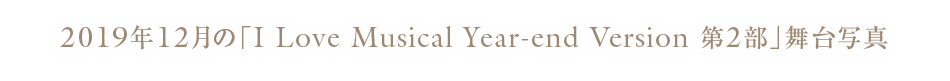 2019年12月の「I Love Musical year-end 第2部」舞台写真